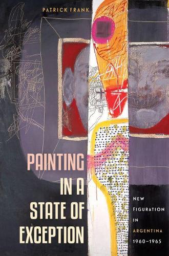 Бумажная книга «Painting in a State of Exception: New Figuration in Argentina, 1960-1965», автор Патрик Франк - фото №1