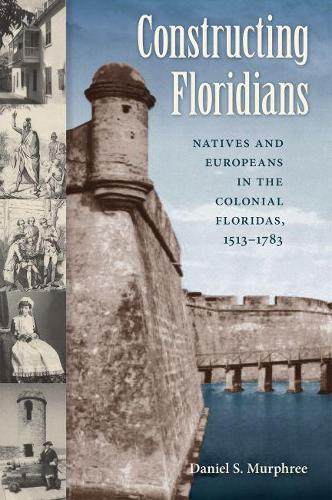 Бумажная книга «Constructing Floridians: Natives and Europeans in the Colonial Floridas, 1513-1783», автор Дэниел С. Мерфри - фото №1