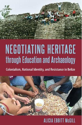 Бумажная книга «Negotiating Heritage through Education and Archaeology: Colonialism, National Identity, and Resistance in Belize», автор Алисия Эббит Макгилл - фото №1