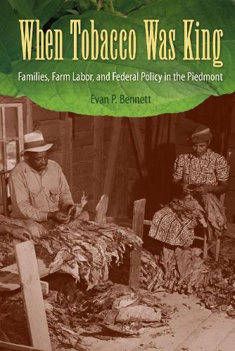 Бумажная книга «When Tobacco Was King: Families, Farm Labor, and Federal Policy in the Piedmont», автор Эван П. Беннетт - фото №1