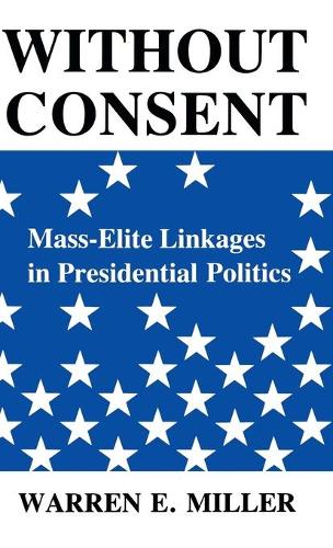 Паперова книга «Without Consent: Mass-Elite Linkages in Presidential Politics», автор Уоррен Е. Міллер - фото №1
