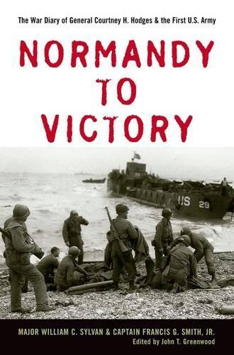 Бумажная книга «Normandy to Victory: The War Diary of General Courtney H. Hodges and the First U.S. Army», авторов Фрэнсис Г. Смит, Уильям Сильван - фото №1