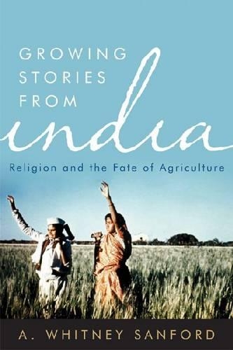 Бумажная книга «Growing Stories from India: Religion and the Fate of Agriculture», автор A. Уитни Сэнфорд - фото №1
