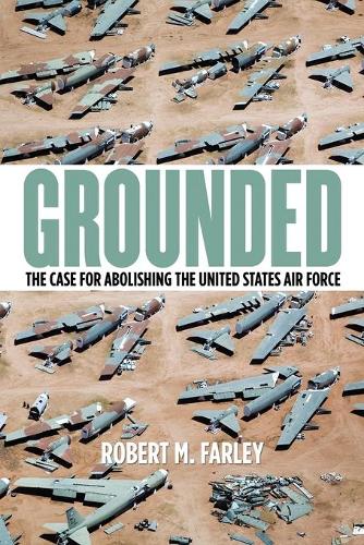 Бумажная книга «Grounded: The Case for Abolishing the United States Air Force», автор Роберт М. Фарли - фото №1