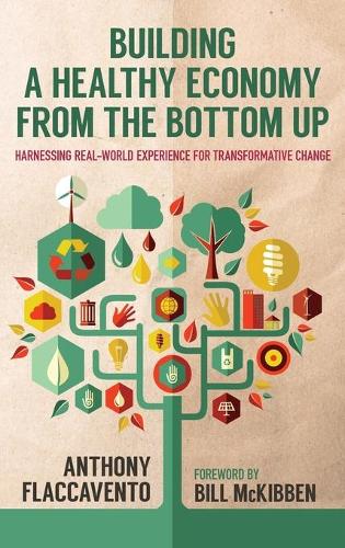 Бумажная книга «Building a Healthy Economy from the Bottom Up: Harnessing Real-World Experience for Transformative Change», авторов Энтони Флаккавенто, Билл МакКиббен - фото №1