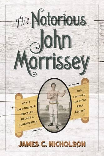 Бумажная книга «The Notorious John Morrissey: How a Bare-Knuckle Brawler Became a Congressman and Founded Saratoga Race Course», автор Джеймс К. Николсон - фото №1
