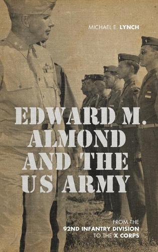 Паперова книга «Edward M. Almond and the US Army: From the 92nd Infantry Division to the X Corps», автор Майкл Е. Лінч - фото №1