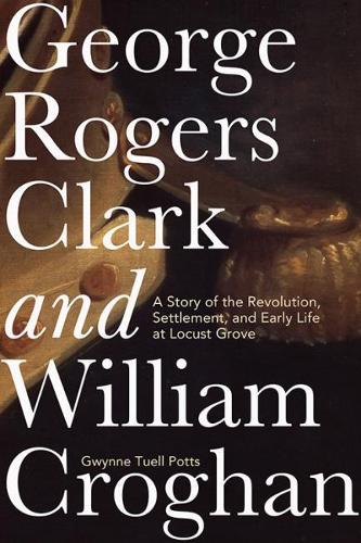 Паперова книга «George Rogers Clark and William Croghan: A Story of the Revolution, Settlement, and Early Life at Locust Grove», автор Гвінн Туелл Поттс - фото №1