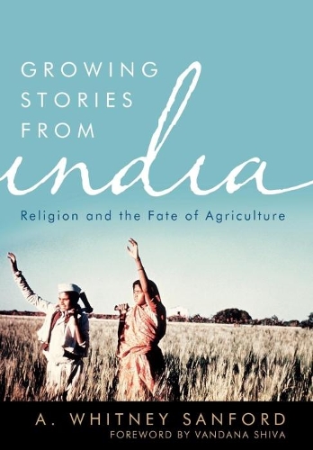 Бумажная книга «Growing Stories from India: Religion and the Fate of Agriculture», авторов A. Уитни Сэнфорд, Вандана Шива - фото №1