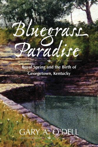 Бумажная книга «Bluegrass Paradise: Royal Spring and the Birth of Georgetown, Kentucky», автор Гэри А. О'Делл - фото №1