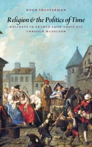 Paper book «Religion and the Politics of Time: Holidays in France from Louis XIV through Napoleon», author Noah Shusterman - фото №1