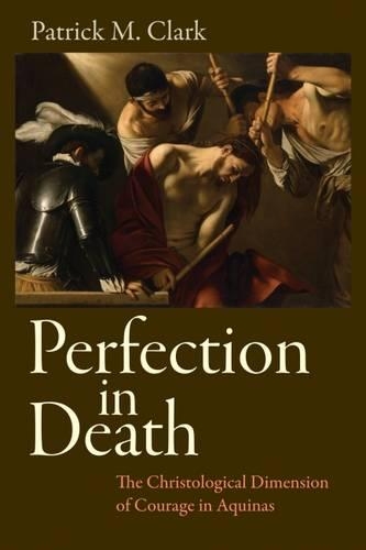 Бумажная книга «Perfection in Death: The Christological Dimension of Courage in Aquinas», автор Патрик М. Кларк - фото №1