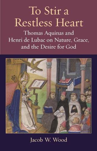 Бумажная книга «To Stir a Restless Heart: Thomas Aquinas and Henri de Lubac on Nature, Grace, and the Desire for God», автор Джейкоб В. Вуд - фото №1