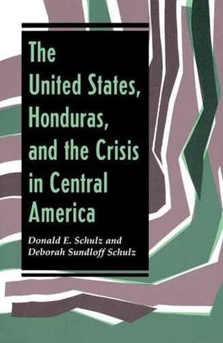 Бумажная книга «The United States, Honduras, And The Crisis In Central America», авторов Дебора Сундлофф Шульц, Дональд Э Шульц - фото №1