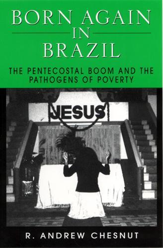 Бумажная книга «Born Again in Brazil: The Pentecostal Boom and the Pathogens of Poverty», автор Р. Эндрю Чеснат - фото №1