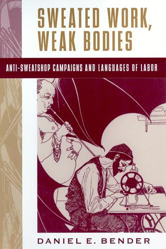Бумажная книга «Sweated Work, Weak Bodies: Anti-Sweatshop Campaigns and Languages of Labor», автор Дэниел Э. Бендер - фото №1