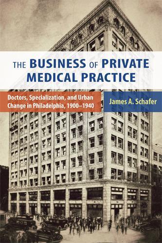 Бумажная книга «The Business of Private Medical Practice: Doctors, Specialization, and Urban Change in Philadelphia, 1900-1940», автор Джеймс А. Шафер - фото №1