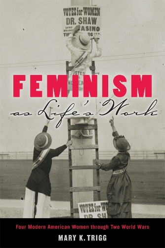 Бумажная книга «Feminism as Life's Work: Four Modern American Women through Two World Wars», автор Мэри К. Тригг - фото №1