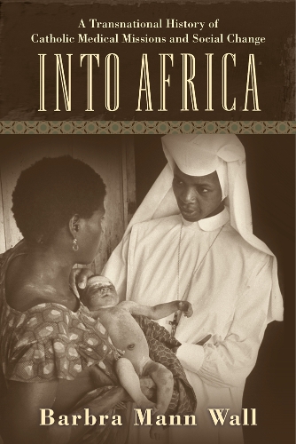 Бумажная книга «Into Africa: A Transnational History of Catholic Medical Missions and Social Change», автор Барбра Манн Уолл - фото №1