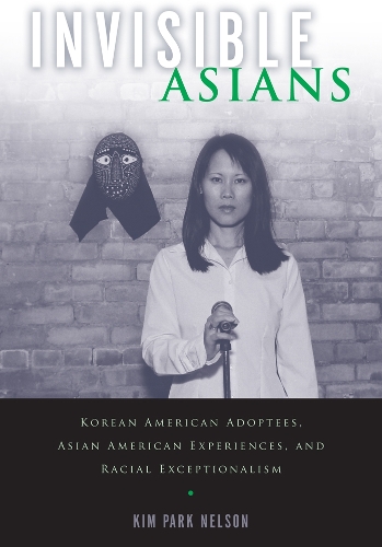 Бумажная книга «Invisible Asians: Korean American Adoptees, Asian American Experiences, and Racial Exceptionalism», автор Ким Парк Нельсон - фото №1