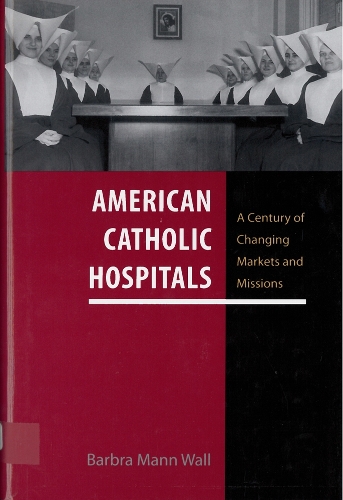 Бумажная книга «American Catholic Hospitals: A Century of Changing Markets and Missions», автор Барбра Манн Уолл - фото №1