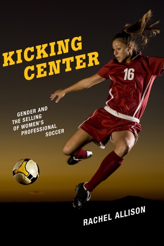 Бумажная книга «Kicking Center: Gender and the Selling of Women's Professional Soccer», автор Рэйчел Эллисон - фото №1