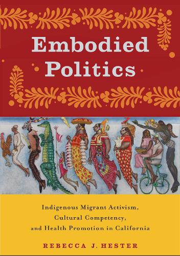 Бумажная книга «Embodied Politics: Indigenous Migrant Activism, Cultural Competency, and Health Promotion in California», автор Ребекка Дж. Хестер - фото №1