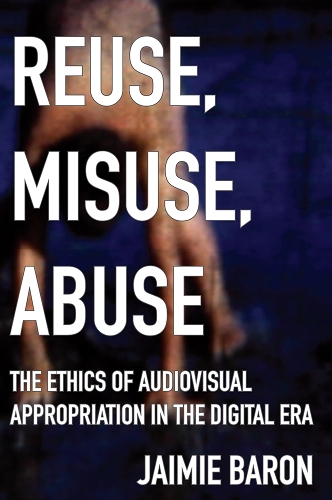 Паперова книга «Reuse, Misuse, Abuse: The Ethics of Audiovisual Appropriation in the Digital Era», автор Джеймі Барон - фото №1