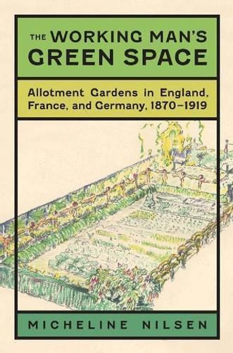 Бумажная книга «The Working Man's Green Space: Allotment Gardens in England, France, and Germany, 1870-1919», автор Мишелин Нильсен - фото №1