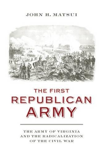 Бумажная книга «The First Republican Army: The Army of Virginia and the Radicalization of the Civil War», автор Джон Х. Мацуи - фото №1