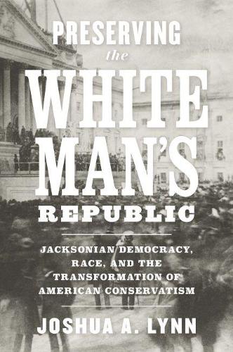 Бумажная книга «Preserving the White Man's Republic: Jacksonian Democracy, Race, and the Transformation of American Conservatism», автор Джошуа А. Линн - фото №1