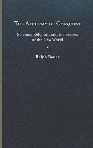Бумажная книга «The Alchemy of Conquest: Science, Religion, and the Secrets of the New World», автор Ральф Бауэр - фото №1