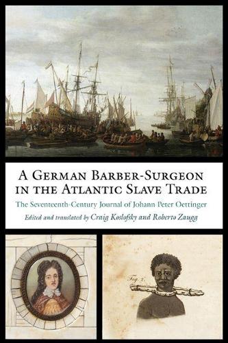Бумажная книга «A German Barber-Surgeon in the Atlantic Slave Trade: The Seventeenth-Century Journal of Johann Peter Oettinger», авторов Крейг Кослофски, Иоганн Петер Эттингер, Роберто Заугг - фото №1