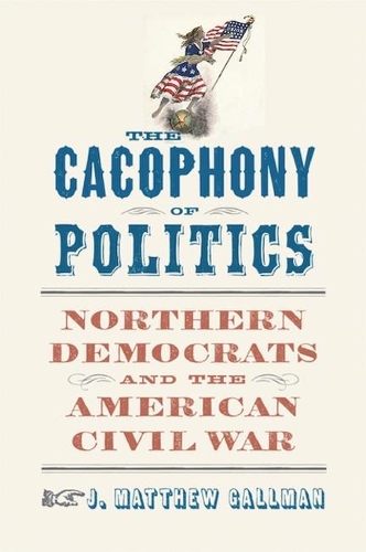 Бумажная книга «The Cacophony of Politics: Northern Democrats and the American Civil War», автор Дж. Мэтью Галлман - фото №1