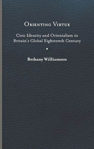 Паперова книга «Orienting Virtue: Civic Identity and Orientalism in Britain’s Global Eighteenth Century», автор Бетані Вільямсон - фото №1