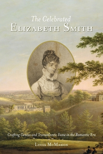 Бумажная книга «The Celebrated Elizabeth Smith: Crafting Genius and Transatlantic Fame in the Romantic Era», автор Лючия Макмахон - фото №1