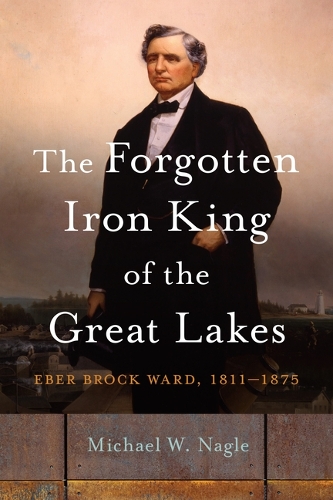 Бумажная книга «The Forgotten Iron King of the Great Lakes: Eber Brock Ward, 1811-1875», автор Майкл В. Нейгл - фото №1