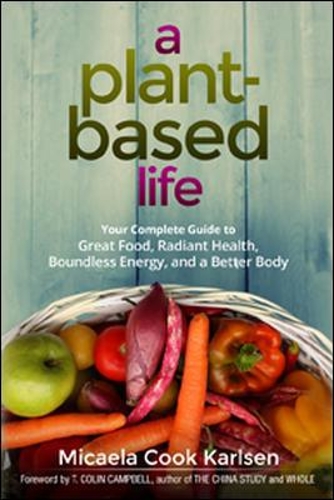 Бумажная книга «A Plant-Based Life: Your Complete Guide to Great Food, Radiant Health, Boundless Energy, and a Better Body», автор Микаэла Карлсен - фото №1