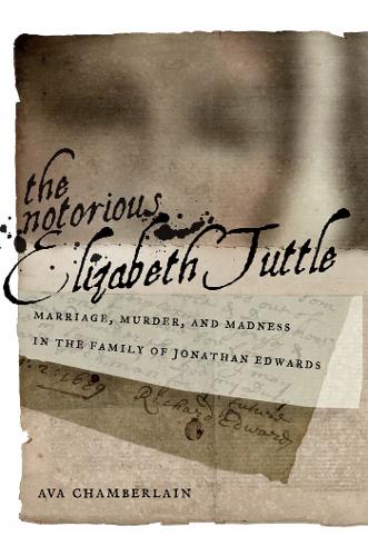 Бумажная книга «The Notorious Elizabeth Tuttle: Marriage, Murder, and Madness in the Family of Jonathan Edwards», автор Эва Чемберлен - фото №1
