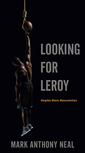 Бумажная книга «Looking for Leroy: Illegible Black Masculinities», автор Марк Энтони Нил - фото №1