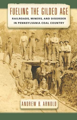 Бумажная книга «Fueling the Gilded Age: Railroads, Miners, and Disorder in Pennsylvania Coal Country», автор Эндрю Б. Арнольд - фото №1