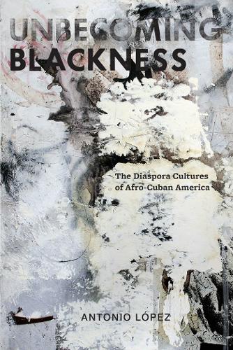 Бумажная книга «Unbecoming Blackness: The Diaspora Cultures of Afro-Cuban America», автор Антонио Лопес - фото №1