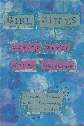 Бумажная книга «Girl Zines: Making Media, Doing Feminism», автор Элисон Пипмайер - фото №1