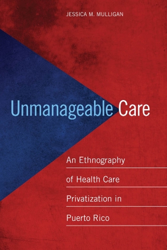Бумажная книга «Unmanageable Care: An Ethnography of Health Care Privatization in Puerto Rico», автор Джессика М. Маллиган - фото №1