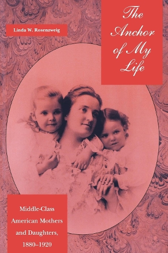 Бумажная книга «The Anchor of My Life: Middle-Class American Mothers and Daughters, 1880-1920», автор Линда В. Розенцвейг - фото №1