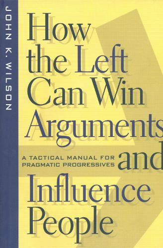 Бумажная книга «How the Left Can Win Arguments and Influence People: A Tactical Manual for Pragmatic Progressives», автор Джон К. Уилсон - фото №1