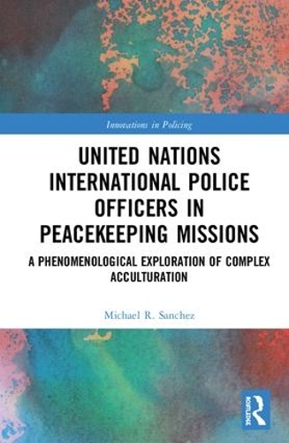 Бумажная книга «United Nations International Police Officers in Peacekeeping Missions: A Phenomenological Exploration of Complex Acculturation», автор Майкл Р. Санчес - фото №1