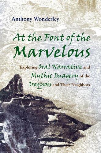 Paper book «At the Font of the Marvelous: Exploring Oral Narrative and Mythic Imagery of the Iroquois and their Neighbors», author Anthony Wonderley - фото №1