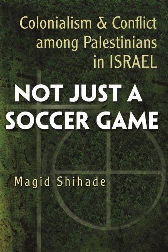 Бумажная книга «Not Just a Soccer Game: Colonialism and Conflict among Palestinians in Israel», автор Магид Шихаде - фото №1