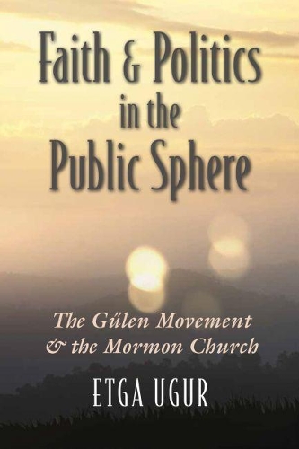 Бумажная книга «Faith and Politics in the Public Sphere: The Gulen Movement and the Mormon Church», автор Этга Угур - фото №1